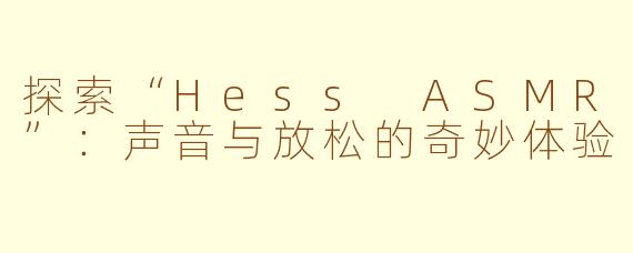 探索“Hess ASMR”：声音与放松的奇妙体验