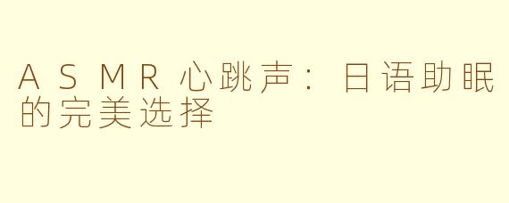 ASMR心跳声：日语助眠的完美选择