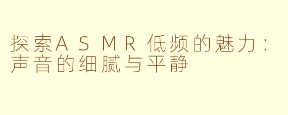 探索ASMR低频的魅力：声音的细腻与平静