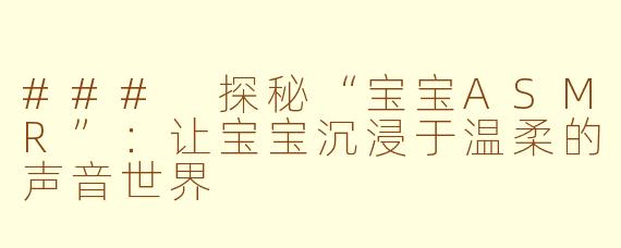 ### 探秘“宝宝ASMR”：让宝宝沉浸于温柔的声音世界