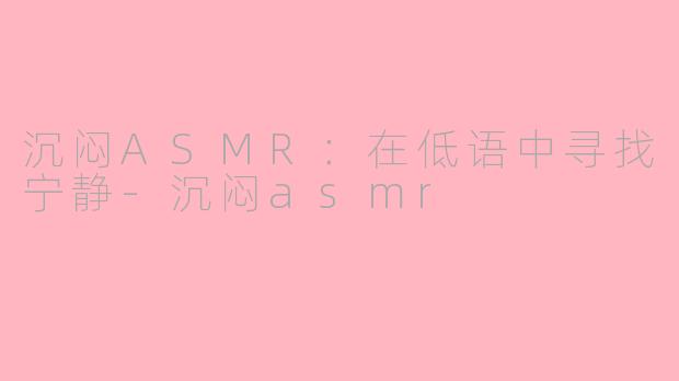 沉闷ASMR：在低语中寻找宁静-沉闷asmr