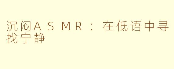 沉闷ASMR：在低语中寻找宁静