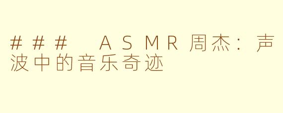 ### ASMR周杰：声波中的音乐奇迹