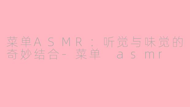 菜单ASMR：听觉与味觉的奇妙结合-菜单 asmr