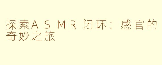 探索ASMR闭环：感官的奇妙之旅