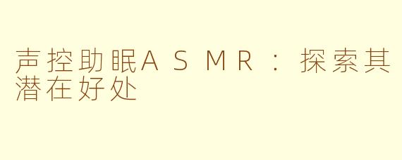 声控助眠ASMR：探索其潜在好处