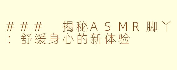 ### 揭秘ASMR脚丫：舒缓身心的新体验