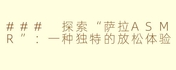### 探索“萨拉ASMR”：一种独特的放松体验