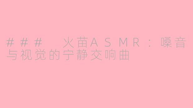 ### 火苗ASMR：嗓音与视觉的宁静交响曲