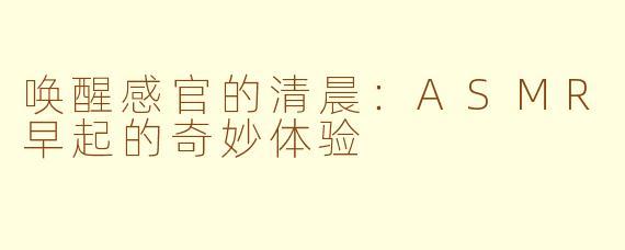 唤醒感官的清晨：ASMR早起的奇妙体验