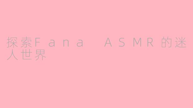 探索Fana ASMR的迷人世界