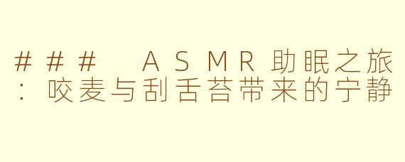 ### ASMR助眠之旅：咬麦与刮舌苔带来的宁静