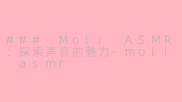 ### Moli ASMR：探索声音的魅力-moli asmr