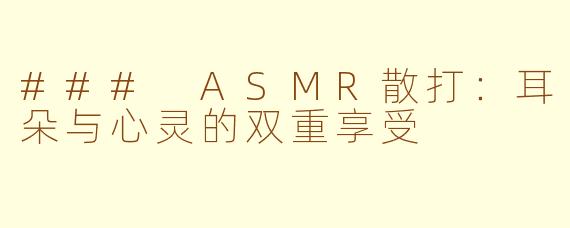 ### ASMR散打：耳朵与心灵的双重享受