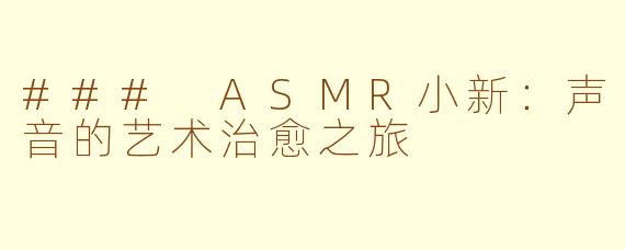 ### ASMR小新：声音的艺术治愈之旅