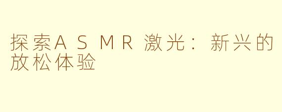 探索ASMR激光：新兴的放松体验