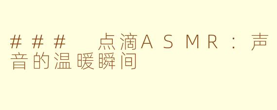 ### 点滴ASMR：声音的温暖瞬间