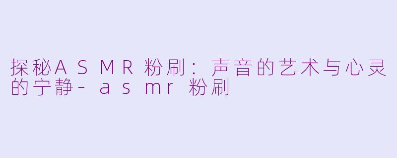 探秘ASMR粉刷:声音的艺术与心灵的宁静