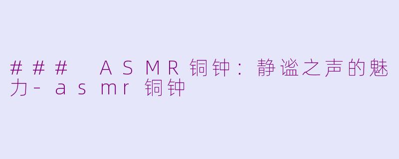 ### ASMR铜钟：静谧之声的魅力-asmr铜钟