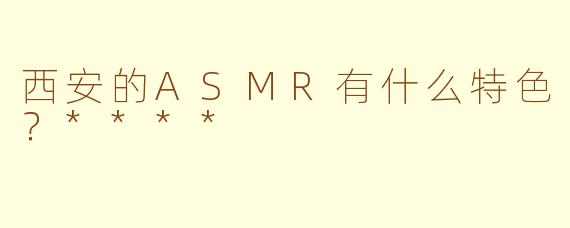 西安的ASMR有什么特色？****
