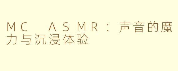 MC ASMR：声音的魔力与沉浸体验