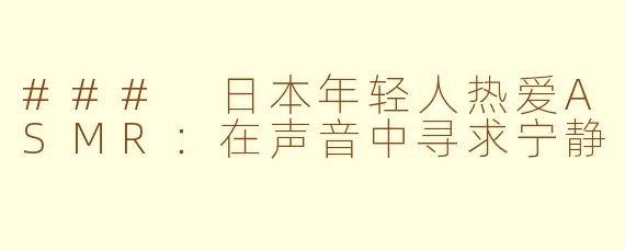 ### 日本年轻人热爱ASMR：在声音中寻求宁静