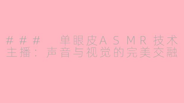 ### 单眼皮ASMR技术主播：声音与视觉的完美交融