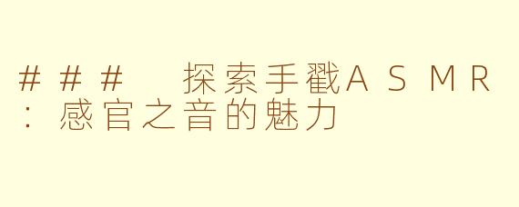 ### 探索手戳ASMR：感官之音的魅力
