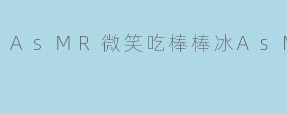 享受微笑与冰凉的双重享受——ASMR微笑吃棒棒冰