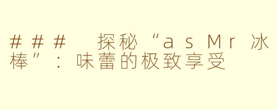 ### 探秘“asMr冰棒”：味蕾的极致享受