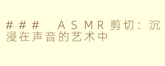 ### ASMR剪切：沉浸在声音的艺术中