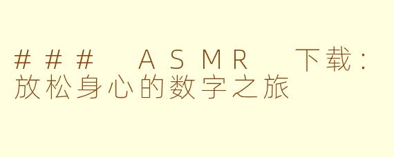 ### ASMR 下载：放松身心的数字之旅