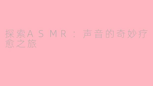 探索ASMR：声音的奇妙疗愈之旅