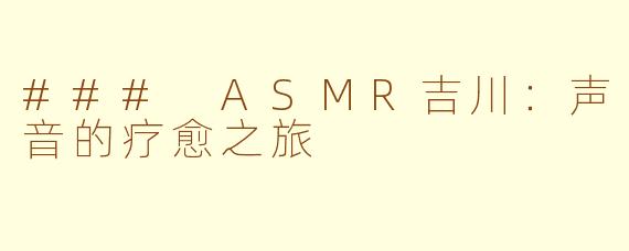 ### ASMR吉川：声音的疗愈之旅