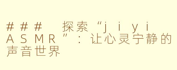 ### 探索“jiyi ASMR”：让心灵宁静的声音世界
