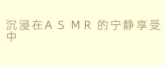 沉浸在ASMR的宁静享受中