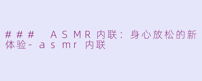 ### ASMR内联：身心放松的新体验-asmr内联
