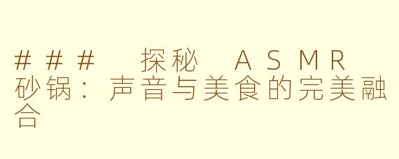 ### 探秘 ASMR 砂锅：声音与美食的完美融合