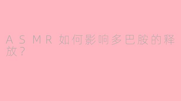 ASMR如何影响多巴胺的释放？