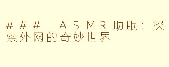 ### ASMR助眠：探索外网的奇妙世界