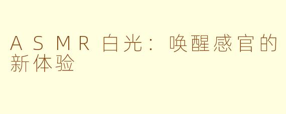 ASMR白光：唤醒感官的新体验