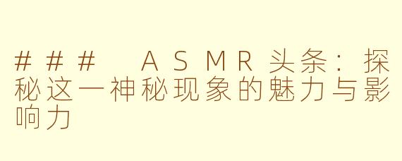 ### ASMR头条：探秘这一神秘现象的魅力与影响力