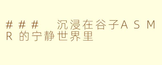 ### 沉浸在谷子ASMR的宁静世界里