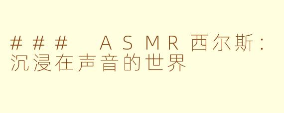 ### ASMR西尔斯：沉浸在声音的世界