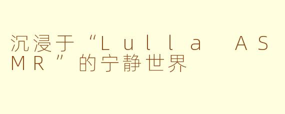 沉浸于“Lulla ASMR”的宁静世界