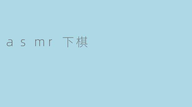 ### 在静谧中体味ASMR下棋的魅力