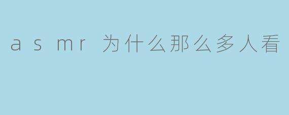 ### ASMR为什么那么多人看？