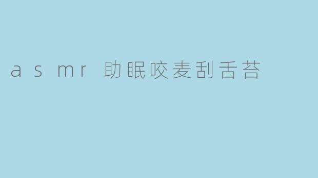 ### ASMR助眠之旅:咬麦与刮舌苔带来的宁静