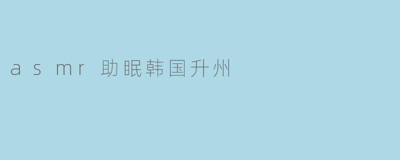 asmr助眠韩国升州