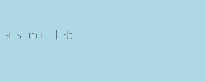 探索ASMR的魅力:“asmr十七”带来的宁静体验